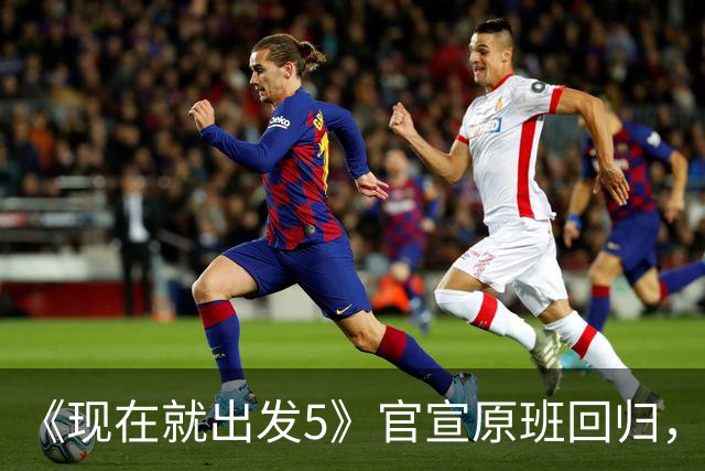《现在就出发5》官宣原班回归，终结数月换角传闻