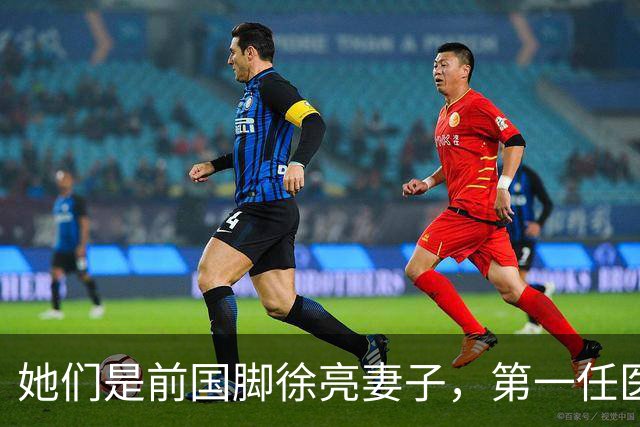 她们是前国脚徐亮妻子，第一任医生，第二任设计师，第三任最特别