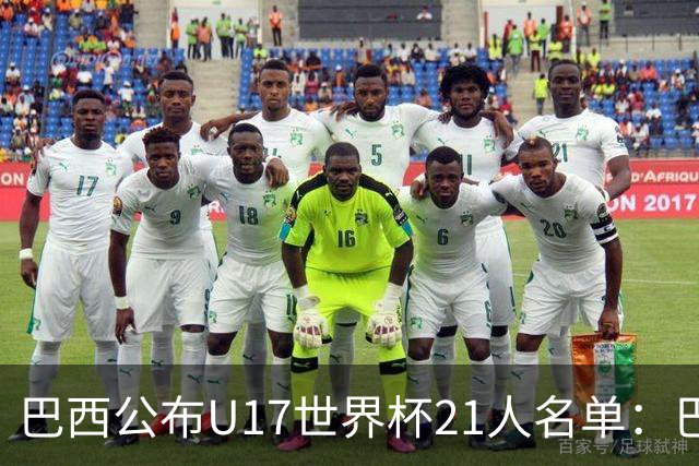 巴西公布U17世界杯21人名单：巴拉纳竞技、弗拉门戈各3人入选