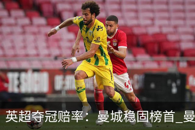 英超夺冠赔率：曼城稳固榜首 曼联大涨险出前8