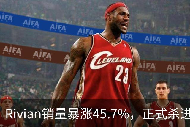 Rivian销量暴涨45.7%，正式杀进第一梯队